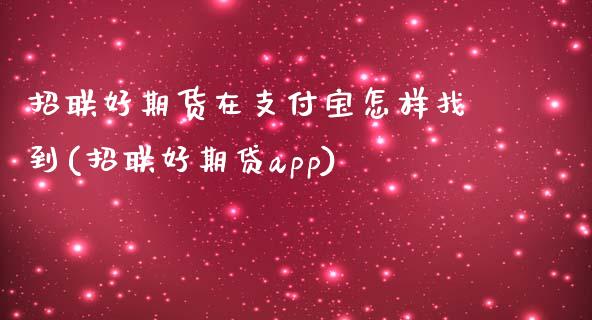 招联好期货在支付宝怎样找到(招联好期贷app)_https://www.zztgc.com_原油期货_第1张