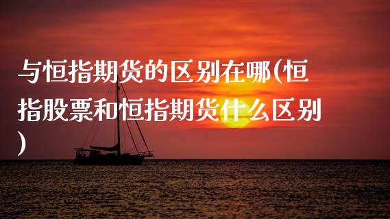 与恒指期货的区别在哪(恒指股票和恒指期货什么区别)_https://www.zztgc.com_期货入门_第1张