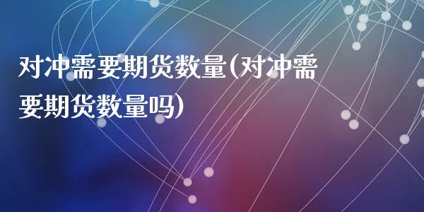 对冲需要期货数量(对冲需要期货数量吗)_https://www.zztgc.com_期货直播_第1张