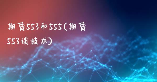 期货553和555(期货553谈技术)_https://www.zztgc.com_期货行情_第1张