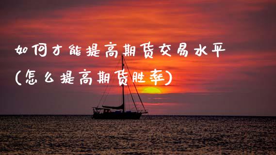 如何才能提高期货交易水平(怎么提高期货胜率)_https://www.zztgc.com_期货直播_第1张