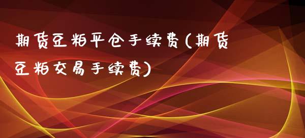 期货豆粕平仓手续费(期货豆粕交易手续费)_https://www.zztgc.com_期货行情_第1张