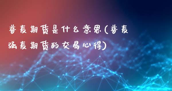 普麦期货是什么意思(普麦强麦期货的交易心得)_https://www.zztgc.com_期货入门_第1张