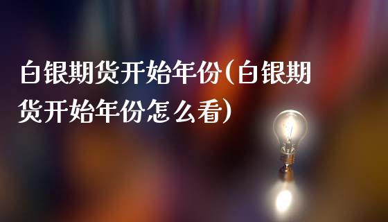 白银期货开始年份(白银期货开始年份怎么看)_https://www.zztgc.com_原油期货_第1张