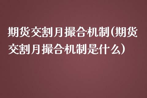 期货交割月撮合机制(期货交割月撮合机制是什么)_https://www.zztgc.com_期货直播_第1张