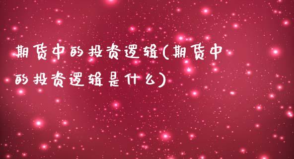 期货中的投资逻辑(期货中的投资逻辑是什么)_https://www.zztgc.com_期货行情_第1张