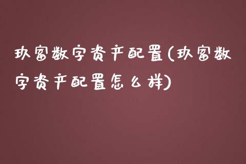 玖富数字资产配置(玖富数字资产配置怎么样)_https://www.zztgc.com_原油期货_第1张