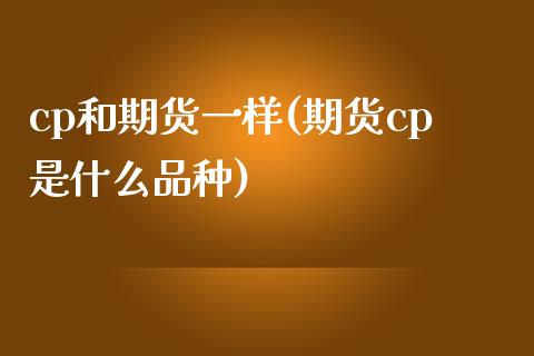 cp和期货一样(期货cp是什么品种)_https://www.zztgc.com_期货开户_第1张