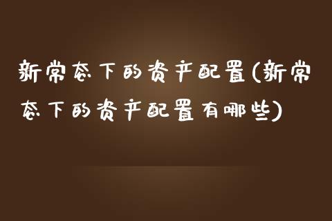 新常态下的资产配置(新常态下的资产配置有哪些)_https://www.zztgc.com_期货开户_第1张