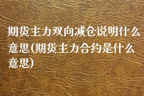 期货主力双向减仓说明什么意思(期货主力合约是什么意思)_https://www.zztgc.com_原油期货_第1张