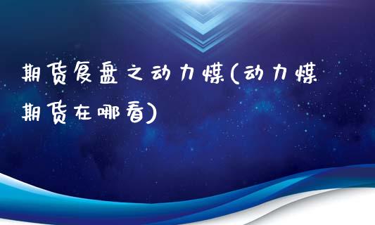 期货复盘之动力煤(动力煤期货在哪看)_https://www.zztgc.com_期货行情_第1张