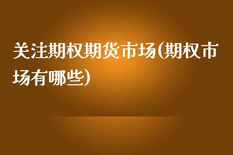 关注期权期货市场(期权市场有哪些)_https://www.zztgc.com_原油期货_第1张