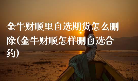 金牛财顺里自选期货怎么删除(金牛财顺怎样删自选合约)_https://www.zztgc.com_黄金期货_第1张