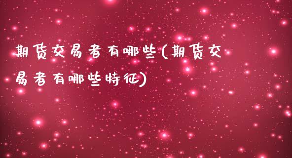 期货交易者有哪些(期货交易者有哪些特征)_https://www.zztgc.com_期货行情_第1张