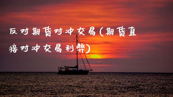 反对期货对冲交易(期货直接对冲交易利弊)_https://www.zztgc.com_期货入门_第1张