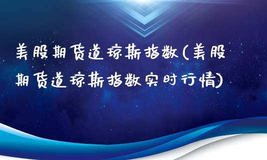 美股期货道琼斯指数(美股期货道琼斯指数实时行情)_https://www.zztgc.com_期货直播_第1张