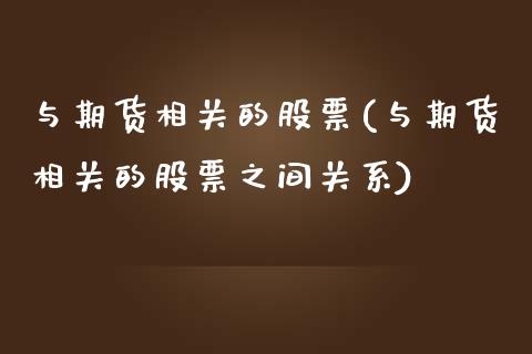 与期货相关的股票(与期货相关的股票之间关系)_https://www.zztgc.com_期货行情_第1张