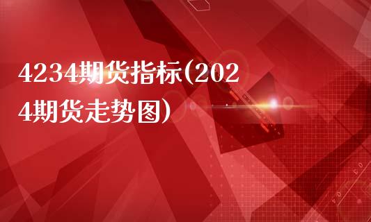 4234期货指标(2024期货走势图)_https://www.zztgc.com_期货入门_第1张