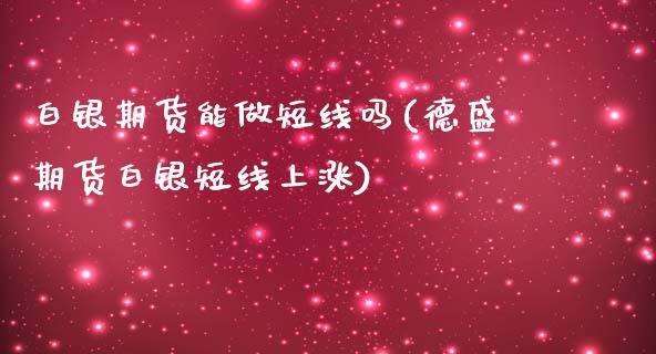 白银期货能做短线吗(德盛期货白银短线上涨)_https://www.zztgc.com_黄金期货_第1张