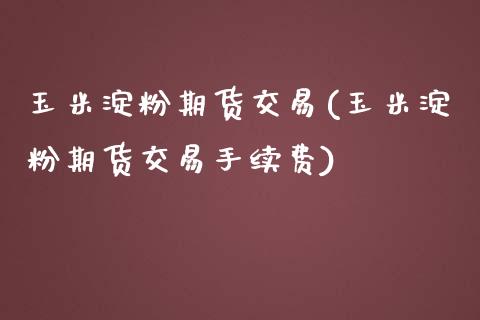 玉米淀粉期货交易(玉米淀粉期货交易手续费)_https://www.zztgc.com_黄金期货_第1张