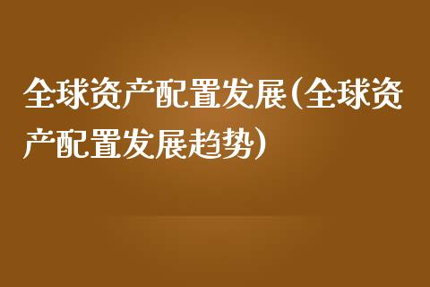 全球资产配置发展(全球资产配置发展趋势)_https://www.zztgc.com_黄金期货_第1张
