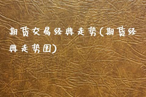期货交易经典走势(期货经典走势图)_https://www.zztgc.com_期货行情_第1张
