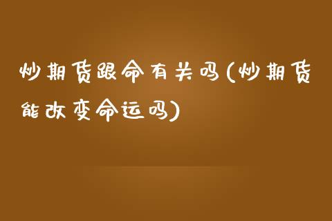 炒期货跟命有关吗(炒期货能改变命运吗)_https://www.zztgc.com_原油期货_第1张