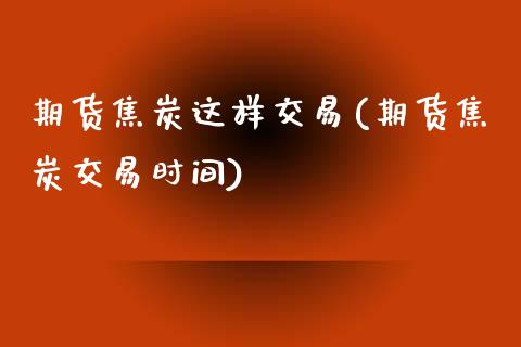 期货焦炭这样交易(期货焦炭交易时间)_黄金期货_第1张_珍投期货网 期货焦炭这样交易(期货焦炭交易时间)_https://www.zztgc.com_黄金期货_第1张