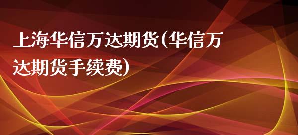 上海华信万达期货(华信万达期货手续费)_https://www.zztgc.com_期货入门_第1张