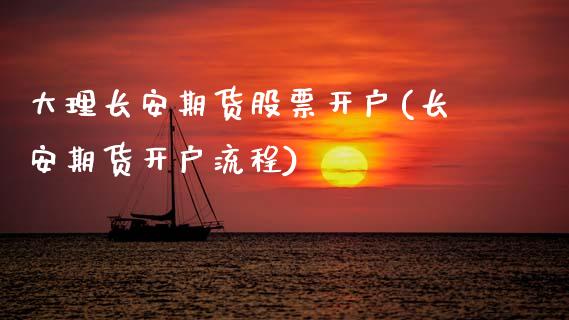 大理长安期货股票开户(长安期货开户流程)_https://www.zztgc.com_期货直播_第1张