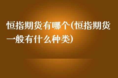 恒指期货有哪个(恒指期货一般有什么种类)_https://www.zztgc.com_原油期货_第1张