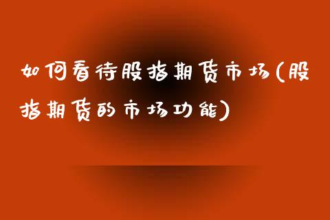 如何看待股指期货市场(股指期货的市场功能)_https://www.zztgc.com_期货直播_第1张