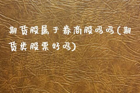 期货股属于券商股吗吗(期货类股票好吗)_https://www.zztgc.com_期货开户_第1张