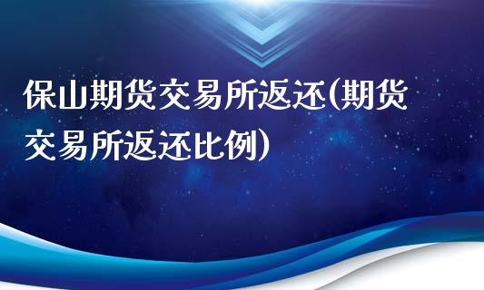 保山期货交易所返还(期货交易所返还比例)_https://www.zztgc.com_黄金期货_第1张