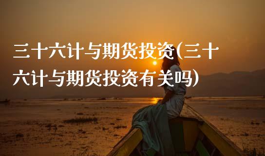 三十六计与期货投资(三十六计与期货投资有关吗)_https://www.zztgc.com_期货直播_第1张