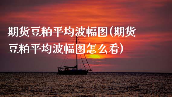 期货豆粕平均波幅图(期货豆粕平均波幅图怎么看)_https://www.zztgc.com_期货开户_第1张