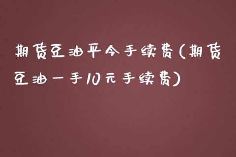 期货豆油平今手续费(期货豆油一手10元手续费)_https://www.zztgc.com_黄金期货_第1张