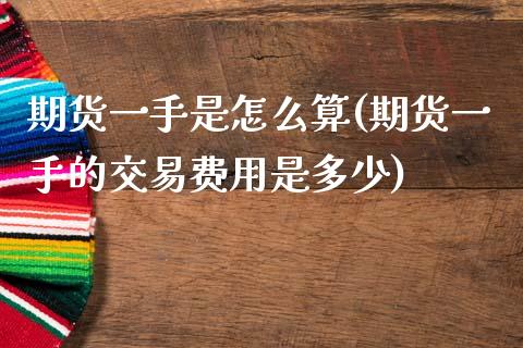 期货一手是怎么算(期货一手的交易费用是多少)_https://www.zztgc.com_期货行情_第1张