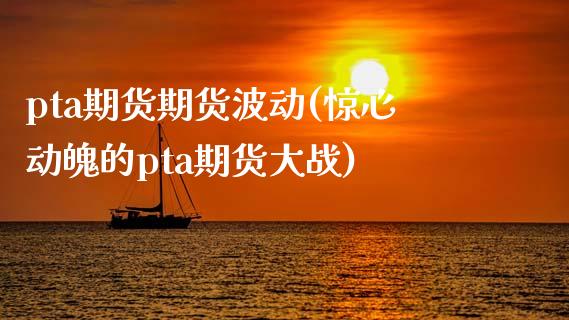 pta期货期货波动(惊心动魄的pta期货大战)_https://www.zztgc.com_期货直播_第1张