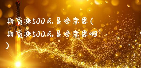 期货涨500点是啥意思(期货涨500点是啥意思啊)_https://www.zztgc.com_原油期货_第1张
