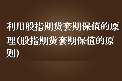 利用股指期货套期保值的原理(股指期货套期保值的原则)_https://www.zztgc.com_期货行情_第1张