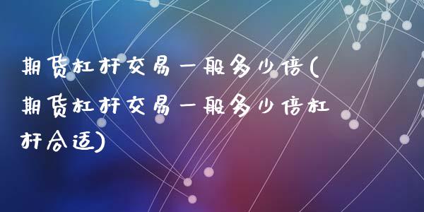 期货杠杆交易一般多少倍(期货杠杆交易一般多少倍杠杆合适)_https://www.zztgc.com_期货直播_第1张