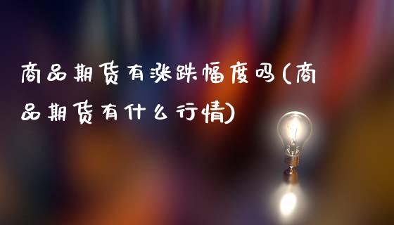 商品期货有涨跌幅度吗(商品期货有什么行情)_期货直播_第1张_珍投期货网 商品期货有涨跌幅度吗(商品期货有什么行情)_https://www.zztgc.com_期货直播_第1张