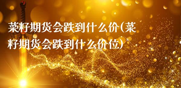 菜籽期货会跌到什么价(菜籽期货会跌到什么价位)_https://www.zztgc.com_原油期货_第1张