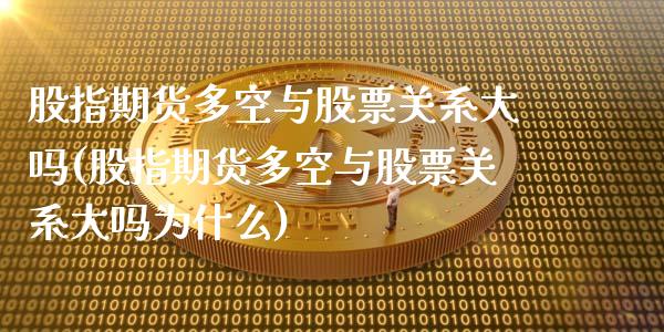 股指期货多空与股票关系大吗(股指期货多空与股票关系大吗为什么)_https://www.zztgc.com_期货行情_第1张
