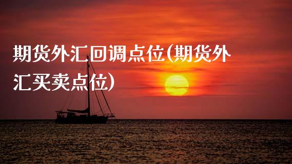 期货外汇回调点位(期货外汇买卖点位)_https://www.zztgc.com_期货入门_第1张