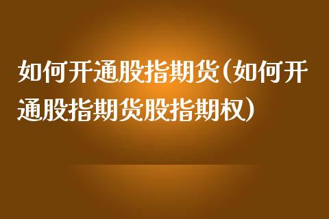 如何开通股指期货(如何开通股指期货股指期权)_https://www.zztgc.com_期货行情_第1张