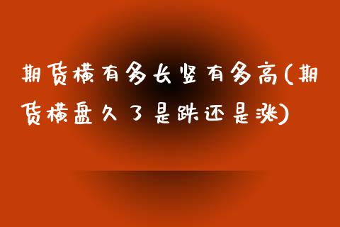 期货横有多长竖有多高(期货横盘久了是跌还是涨)_https://www.zztgc.com_期货开户_第1张