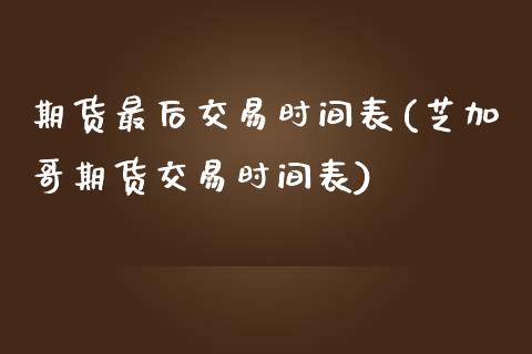 期货最后交易时间表(芝加哥期货交易时间表)_https://www.zztgc.com_原油期货_第1张