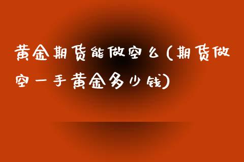 黄金期货能做空么(期货做空一手黄金多少钱)_https://www.zztgc.com_期货直播_第1张